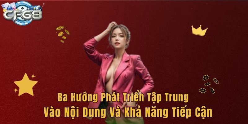 Ba hướng phát triển tập trung vào nội dung và khả năng tiếp cận