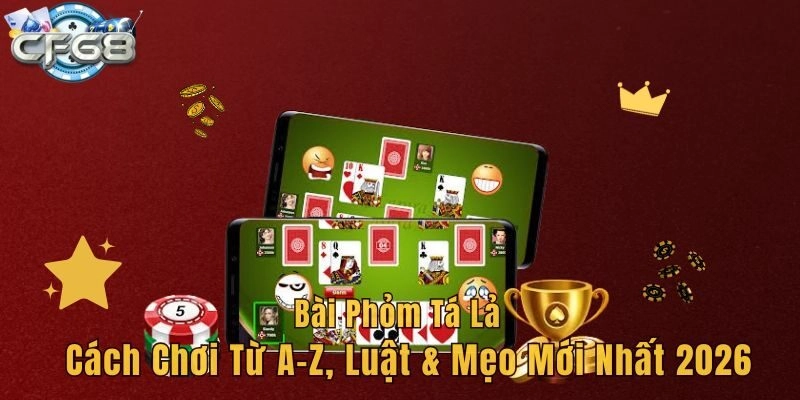 Bài Phỏm Tá Lả - Cách Chơi Từ A-Z, Luật & Mẹo Mới Nhất 2026