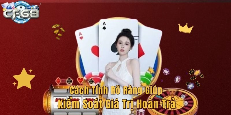 Cách tính rõ ràng giúp kiểm soát giá trị hoàn trả