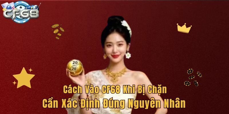 Cách vào CF68 khi bị chặn cần xác định đúng nguyên nhân 