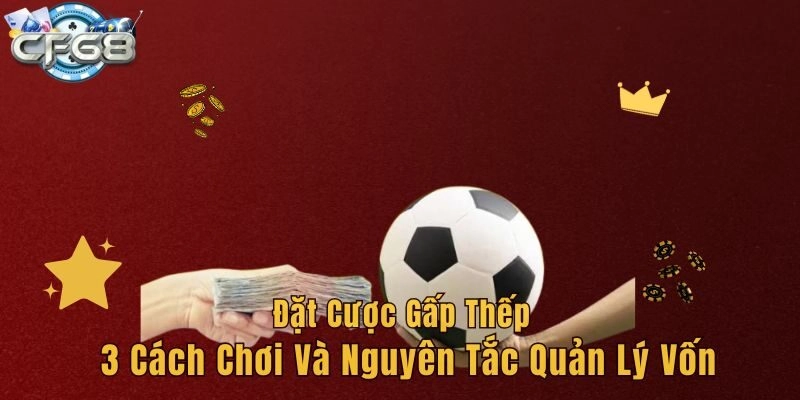 Đặt Cược Gấp Thếp – 3 Cách Chơi Và Nguyên Tắc Quản Lý Vốn