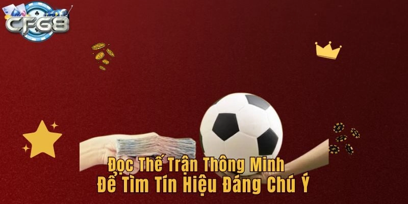 Đọc thế trận thông minh để tìm tín hiệu đáng chú ý