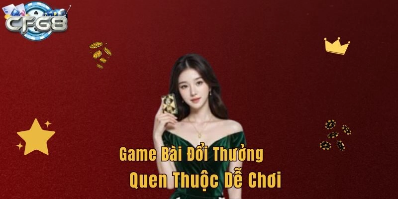 Game bài đổi thưởng quen thuộc dễ chơi