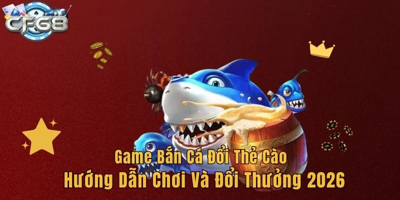 Game Bắn Cá Đổi Thẻ Cào – Hướng Dẫn Chơi Và Đổi Thưởng 2026