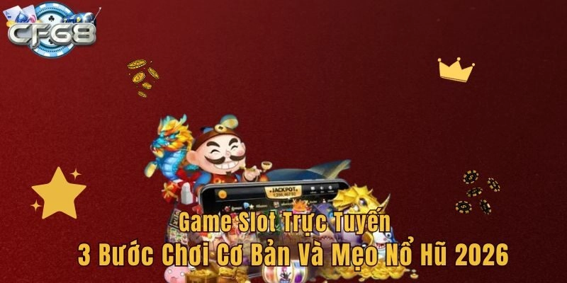 Game Slot Trực Tuyến – 3 Bước Chơi Cơ Bản Và Mẹo Nổ Hũ 2026