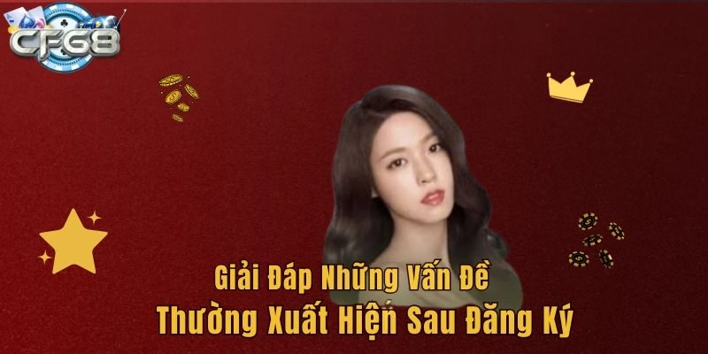 Giải đáp những vấn đề thường xuất hiện sau đăng ký