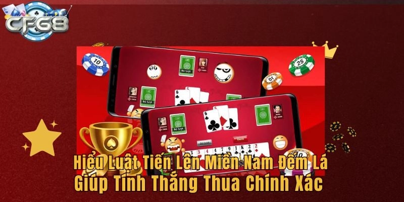 Hiểu luật Tiến lên miền Nam đếm lá giúp tính thắng thua chính xác