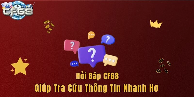 Hỏi đáp CF68 giúp tra cứu thông tin nhanh hơn