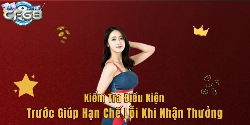 Kiểm tra điều kiện trước giúp hạn chế lỗi khi nhận thưởng