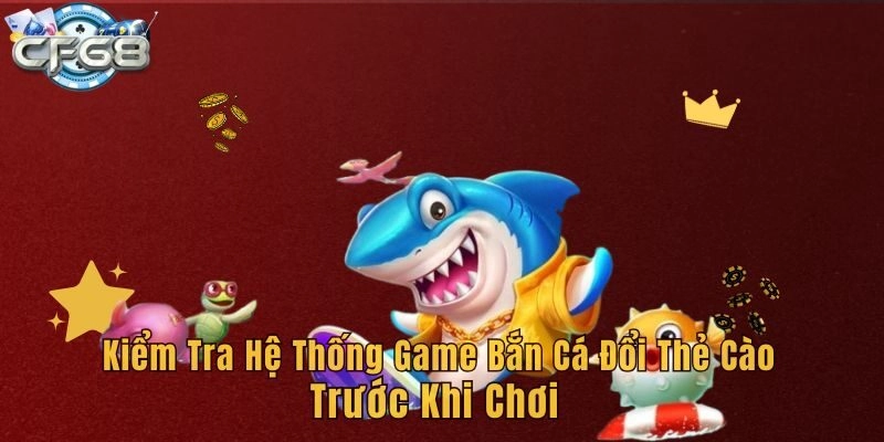 Kiểm tra hệ thống game bắn cá đổi thẻ cào trước khi chơi