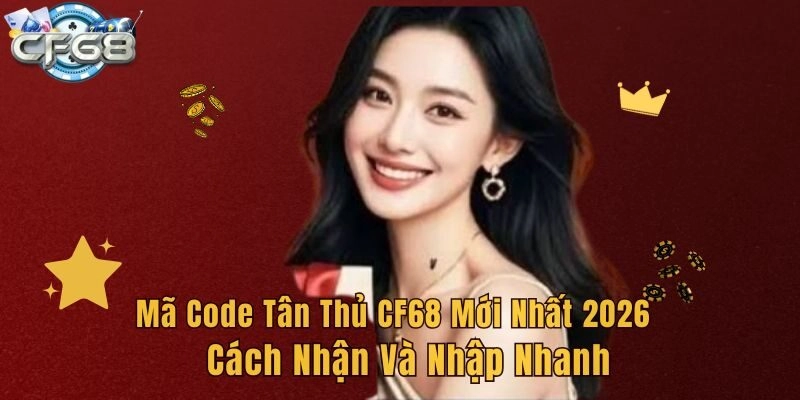 Mã Code Tân Thủ CF68 Mới Nhất 2026 – Cách Nhận Và Nhập Nhanh