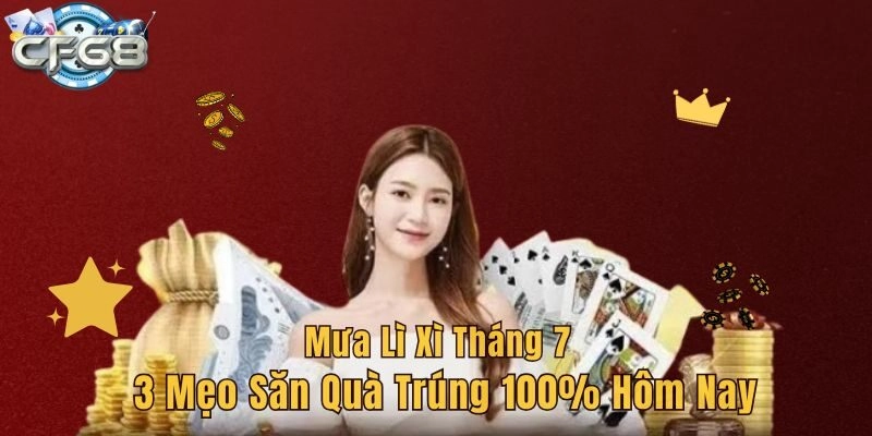 Mưa Lì Xì Tháng 7 – 3 Mẹo Săn Quà Trúng 100% Hôm Nay