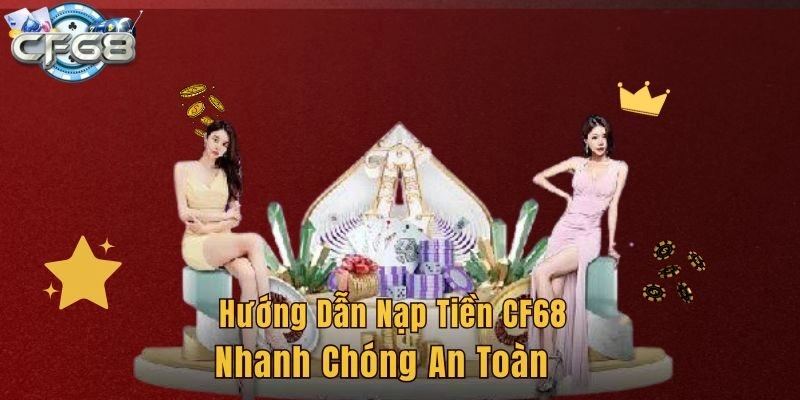 Hướng Dẫn Nạp Tiền CF68 Nhanh Chóng An Toàn Nhất