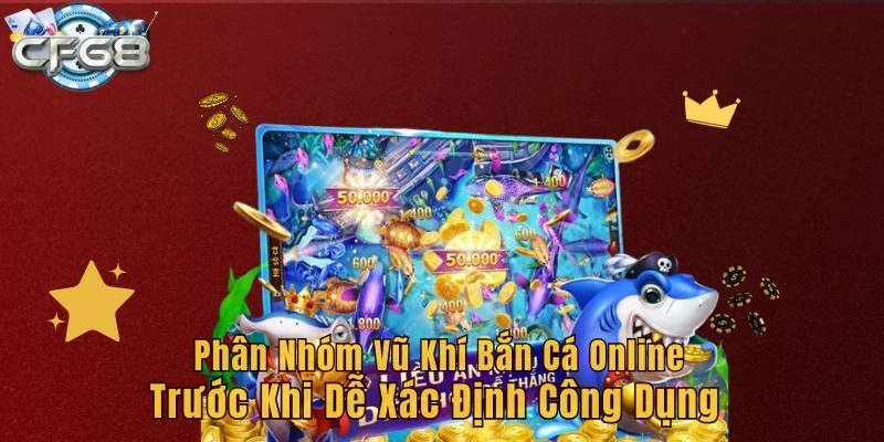 Phân nhóm vũ khí bắn cá online dễ xác định công dụng