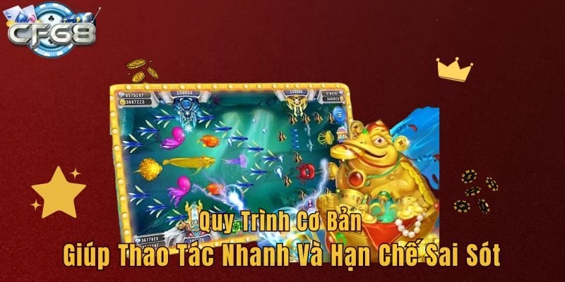 Quy trình cơ bản giúp thao tác nhanh và hạn chế sai sót