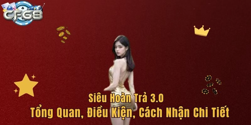 Siêu Hoàn Trả 3.0 – Tổng Quan, Điều Kiện, Cách Nhận Chi Tiết