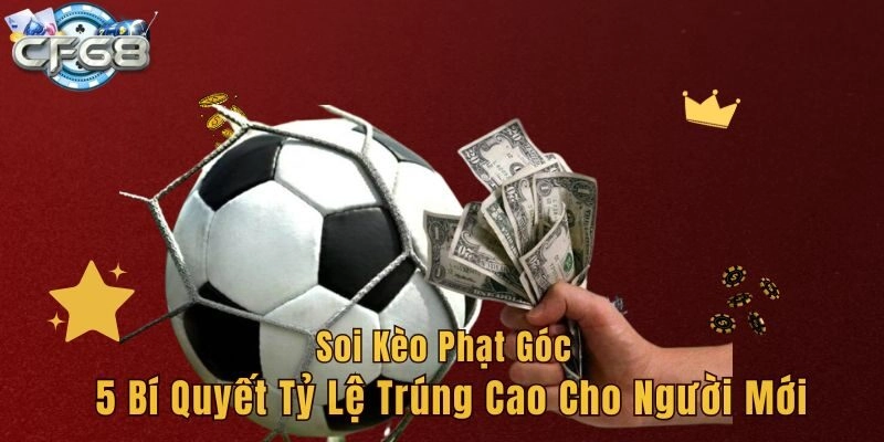 Soi Kèo Phạt Góc - 5 Bí Quyết Tỷ Lệ Trúng Cao Cho Người Mới