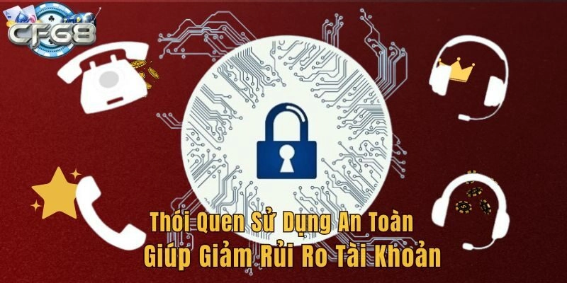 Thói quen sử dụng an toàn giúp giảm rủi ro tài khoản