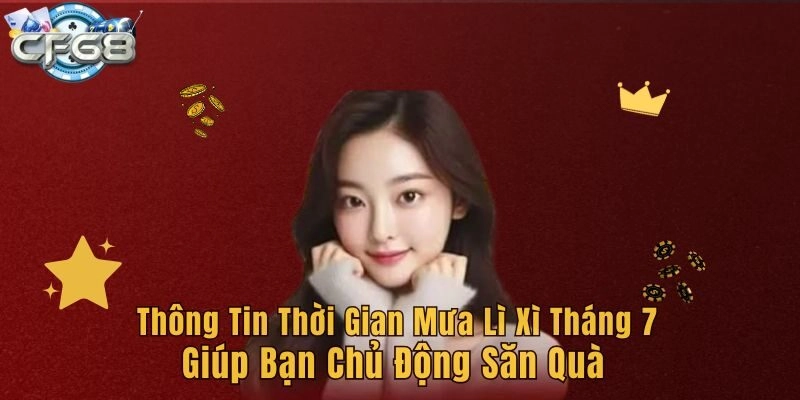 Thông tin thời gian  mưa lì xì tháng 7 giúp bạn chủ động săn quà