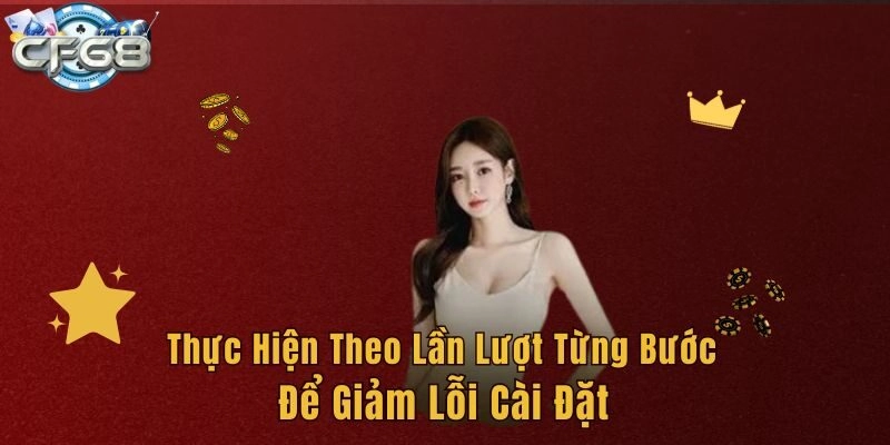 Thực hiện theo lần lượt từng bước để giảm lỗi cài đặt