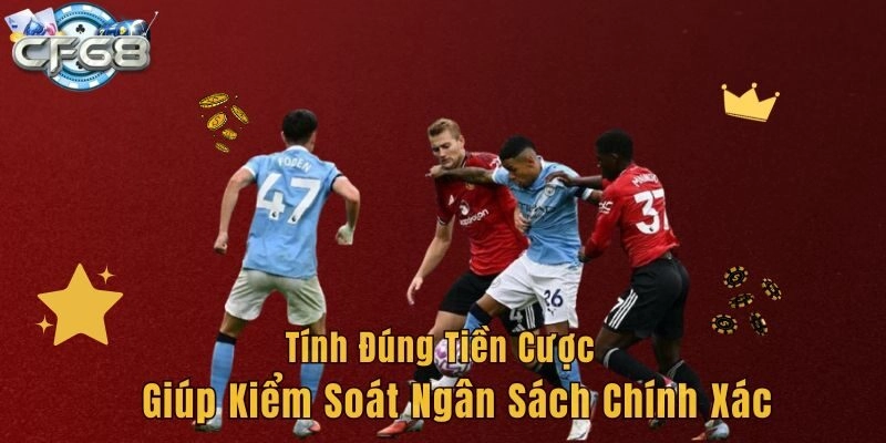 Tính đúng tiền cược giúp kiểm soát ngân sách chính xác