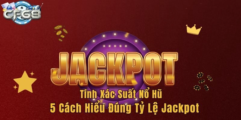 Tính Xác Suất Nổ Hũ - 5 Cách Hiểu Đúng Tỷ Lệ Jackpot