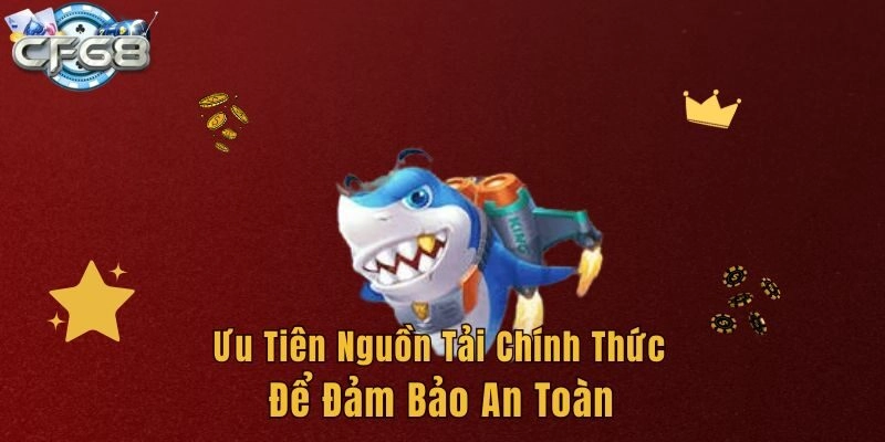 Ưu tiên nguồn tải chính thức để đảm bảo an toàn 